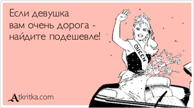 Если девушка вам очень дорога - найдите подешевле!