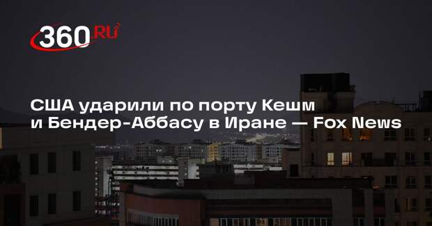 США ударили по порту Кешм и Бендер-Аббасу в Иране — Fox News