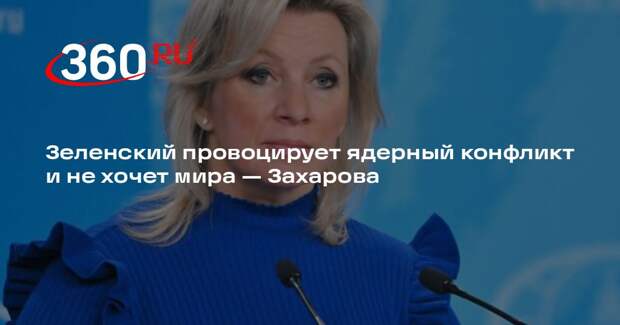 Захарова: Зеленский создает предпосылки для ядерного столкновения