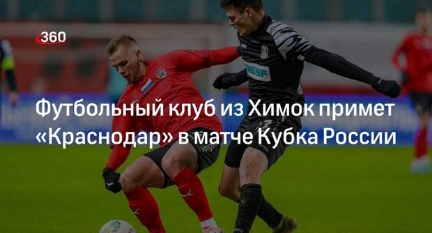 Футбольный клуб из Химок примет «Краснодар» в матче Кубка России
