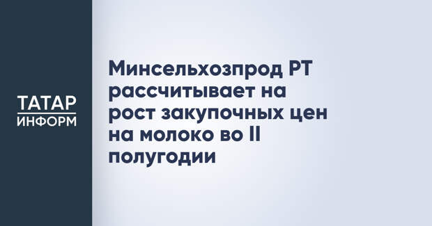 Минсельхозпрод РТ рассчитывает на рост закупочных цен на молоко во II полугодии
