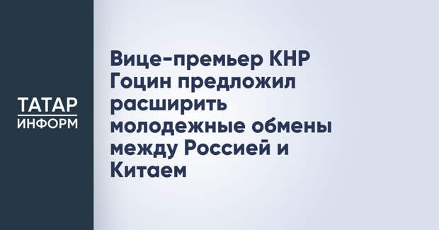 Вице-премьер КНР Гоцин предложил расширить молодежные обмены между Россией и Китаем