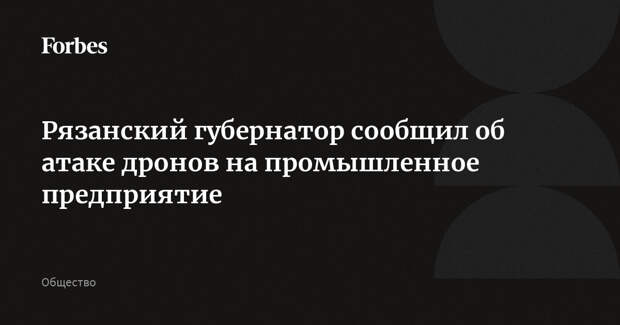 Рязанский губернатор сообщил об атаке дронов на промышленное предприятие
