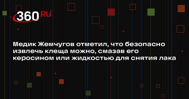 Медик Жемчугов отметил, что безопасно извлечь клеща можно, смазав его керосином или жидкостью для снятия лака