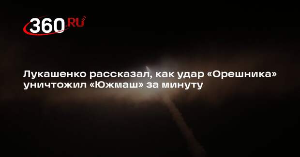 Лукашенко рассказал, как удар «Орешника» уничтожил «Южмаш» за минуту