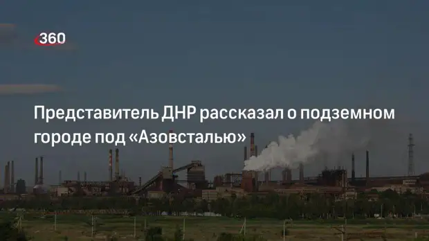 Советник главы ДНР Гагин сообщил о подземном городе под заводом «Азовсталь»