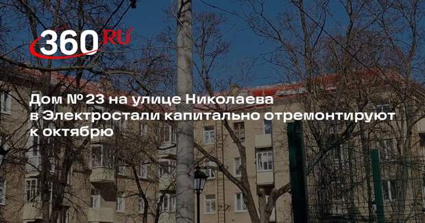 Дом № 23 на улице Николаева в Электростали капитально отремонтируют к октябрю