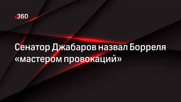 Сенатор Джабаров назвал Борреля «мастером провокаций»