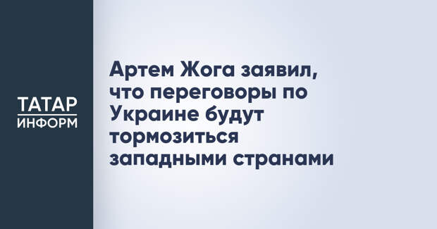 Артем Жога заявил, что переговоры по Украине будут тормозиться западными странами