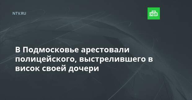 В Подмосковье арестовали полицейского, выстрелившего в висок своей дочери