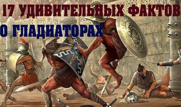 17 УДИВИТЕЛЬНЫХ ФАКТОВ О ГЛАДИАТОРАХ 17 УДИВИТЕЛЬНЫХ ФАКТОВ О ГЛАДИАТОРАХ