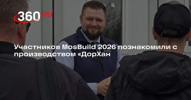 Участников MosBuild 2026 познакомили с производством «ДорХан
