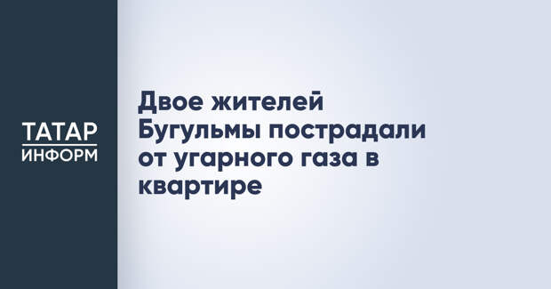 Двое жителей Бугульмы пострадали от угарного газа в квартире