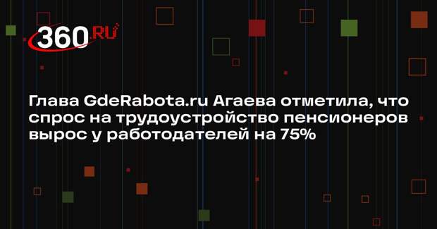 Глава GdeRabota.ru Агаева отметила, что спрос на трудоустройство пенсионеров вырос у работодателей на 75%
