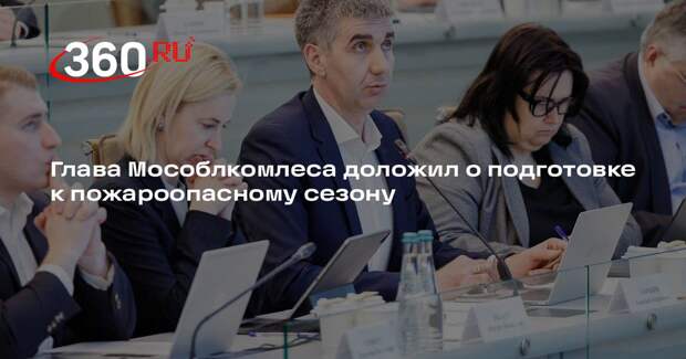 Глава Мособлкомлеса доложил о подготовке к пожароопасному сезону