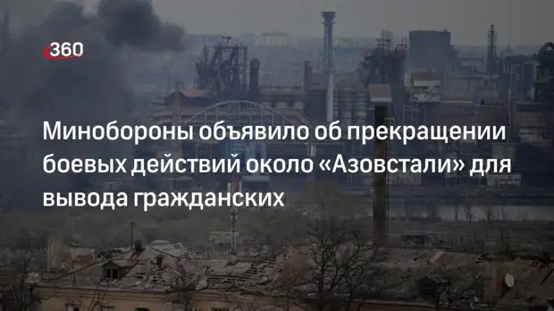 Минобороны с 14:00 (мск) 25 апреля откроет гуманитарный коридор с «Азовстали» в Мариуполе