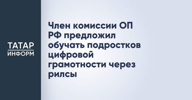 Член комиссии ОП РФ предложил обучать подростков цифровой грамотности через рилсы