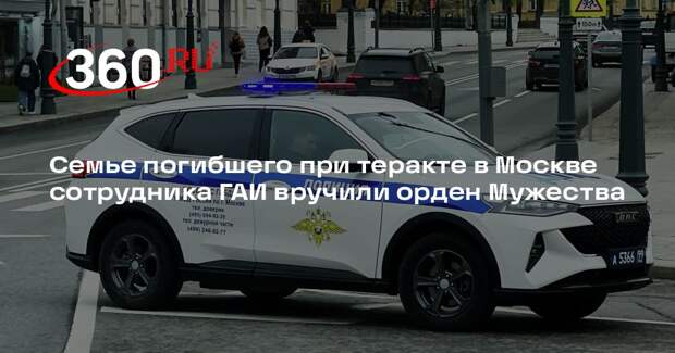 Семье погибшего при теракте в Москве сотрудника ГАИ вручили орден Мужества