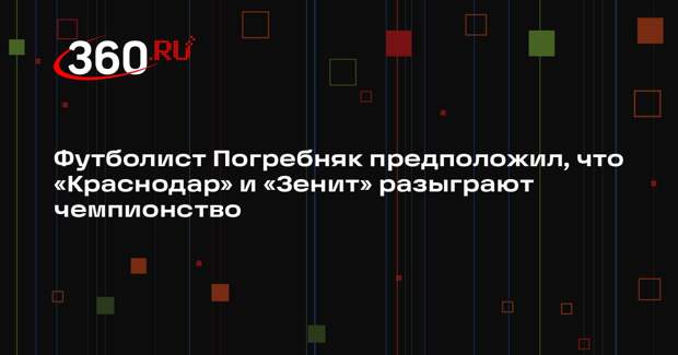Футболист Погребняк предположил, что «Краснодар» и «Зенит» разыграют чемпионство