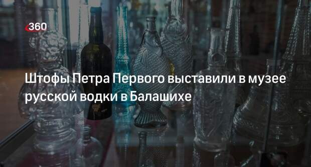 Штофы Петра Первого выставили в музее русской водки в Балашихе