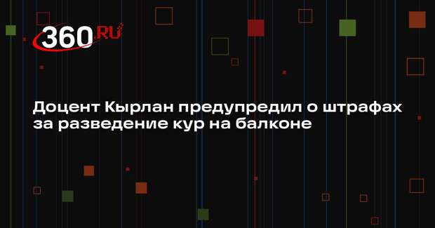 Доцент Кырлан предупредил о штрафах за разведение кур на балконе