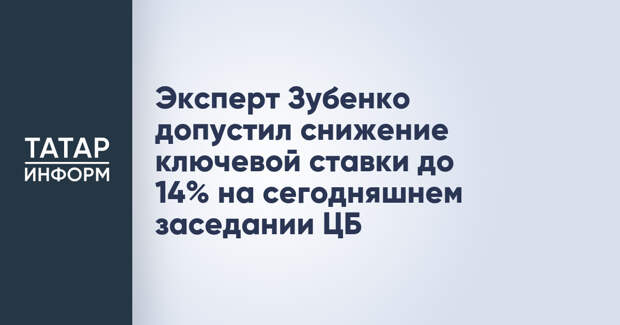 Эксперт Зубенко допустил снижение ключевой ставки до 14% на сегодняшнем заседании ЦБ
