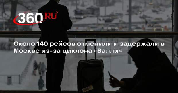 Около 140 рейсов отменили и задержали в Москве из-за циклона «Валли»