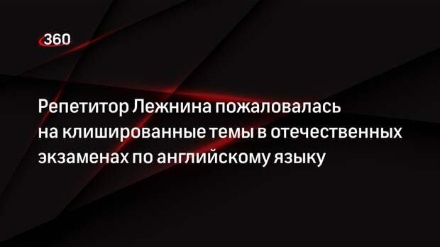 Репетитор Лежнина пожаловалась на клишированные темы в отечественных экзаменах по английскому языку