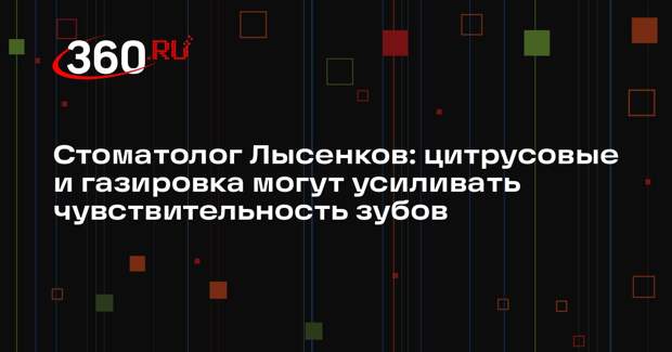 Стоматолог Лысенков: цитрусовые и газировка могут усиливать чувствительность зубов