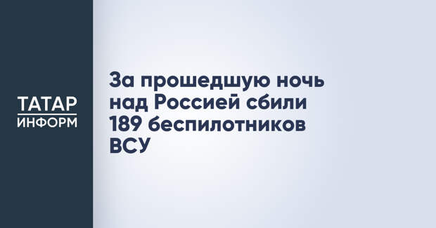 За прошедшую ночь над Россией сбили 189 беспилотников ВСУ