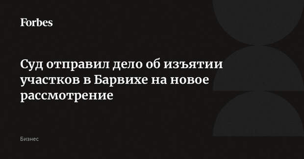 Суд отправил дело об изъятии участков в Барвихе на новое рассмотрение