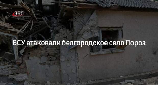 Губернатор Гладков: ВСУ обстреляли село Пороз в Белгородской области