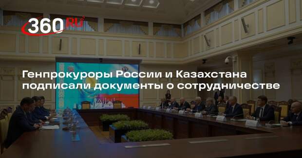 Генпрокуроры России и Казахстана подписали документы о сотрудничестве