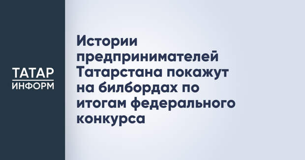 Истории предпринимателей Татарстана покажут на билбордах по итогам федерального конкурса