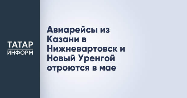 Авиарейсы из Казани в Нижневартовск и Новый Уренгой отроются в мае