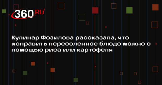 Кулинар Фозилова рассказала, что исправить пересоленное блюдо можно с помощью риса или картофеля
