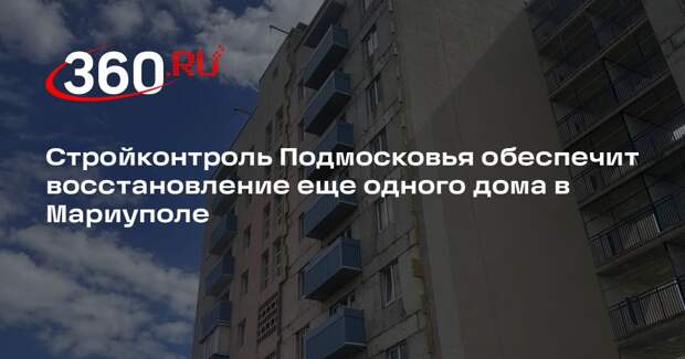 Стройконтроль Подмосковья обеспечит восстановление еще одного дома в Мариуполе