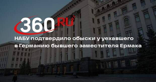 НАБУ подтвердило обыски у уехавшего в Германию бывшего заместителя Ермака