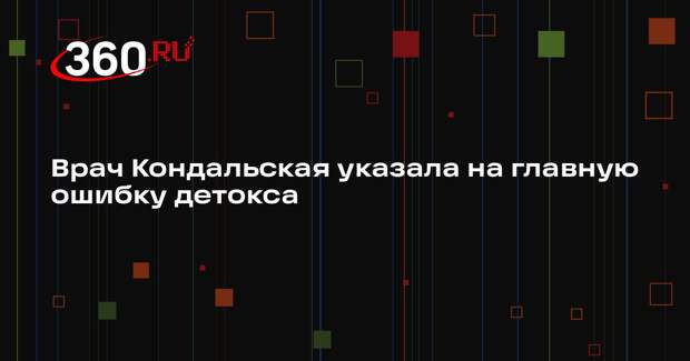 Врач Кондальская указала на главную ошибку детокса