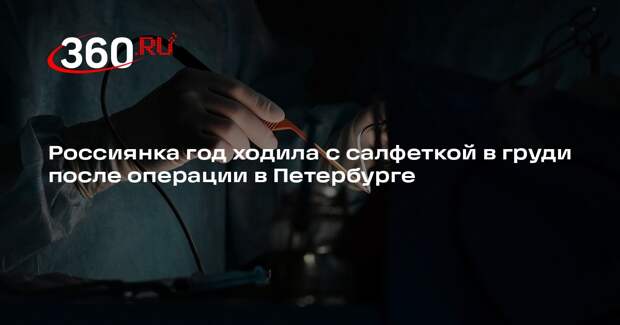 Россиянка год ходила с салфеткой в груди после операции в Петербурге