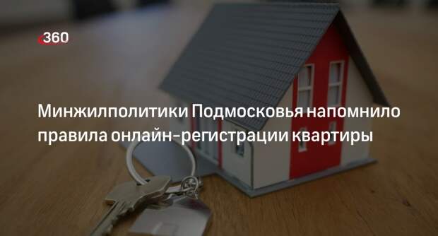 Минжилполитики Подмосковья напомнило правила онлайн-регистрации квартиры