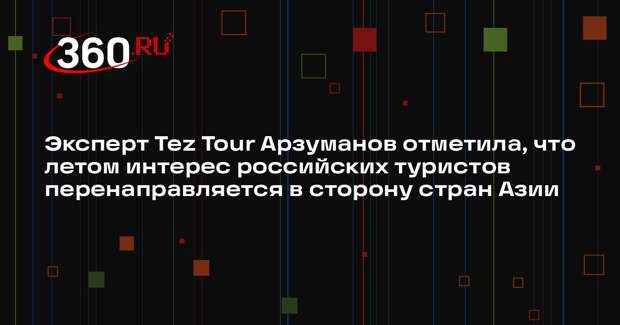 Эксперт Tez Tour Арзуманов отметила, что летом интерес российских туристов перенаправляется в сторону стран Азии