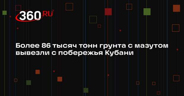 Более 86 тысяч тонн грунта с мазутом вывезли с побережья Кубани