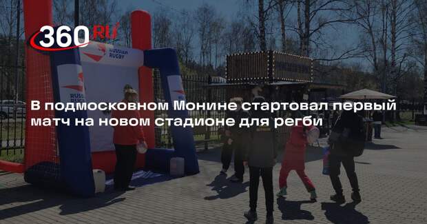 В подмосковном Монине стартовал первый матч на новом стадионе для регби