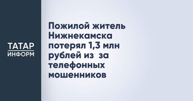 Пожилой житель Нижнекамска потерял 1,3 млн рублей из‑за телефонных мошенников