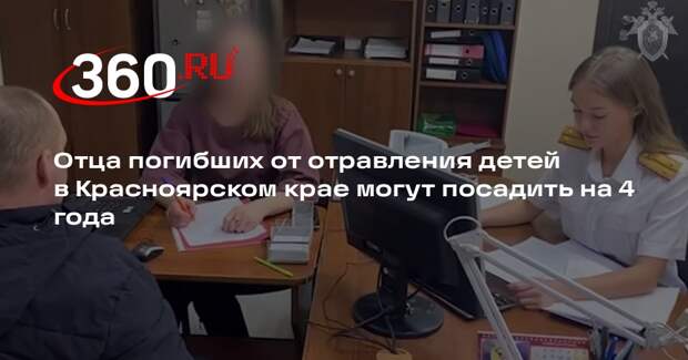 Отца погибших от отравления детей в Красноярском крае могут посадить на 4 года