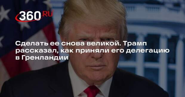 Трамп сообщил о великолепном приеме его делегации в Гренландии