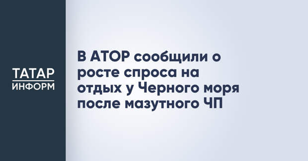 В АТОР сообщили о росте спроса на отдых у Черного моря после мазутного ЧП