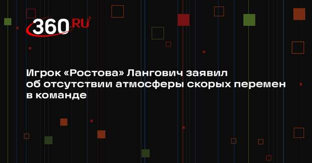 Игрок «Ростова» Лангович заявил об отсутствии атмосферы скорых перемен в команде