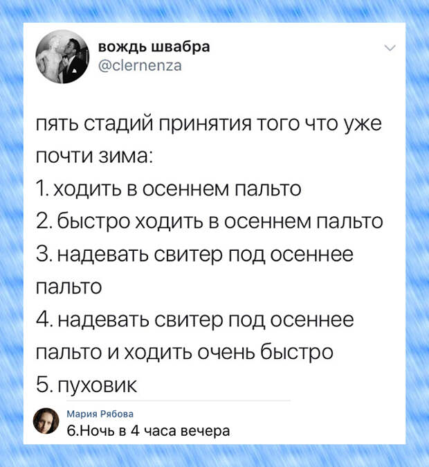 изображение: 5 стадий принятия того, что уже почти зима: 1. Ходить в осеннем пальто. 2. Быстро ходить в осеннем пальто. 3. Надевать свитер под осеннее пальто. 4. Надевать свитер под осеннее пальто и ходить очень быстро. 5. Пуховик. - 6. Ночь в 4 часа вечера #Прикол